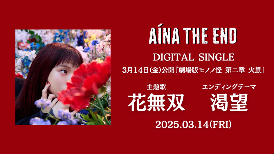 AiNA THE END DIGITAL SINGLE 主題歌 花無双 エンディングテーマ 渇望 2025.03.14(FRI)